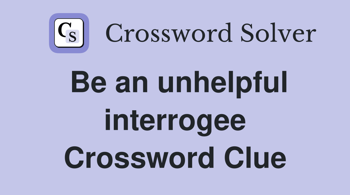 Be an unhelpful interrogee Crossword Clue