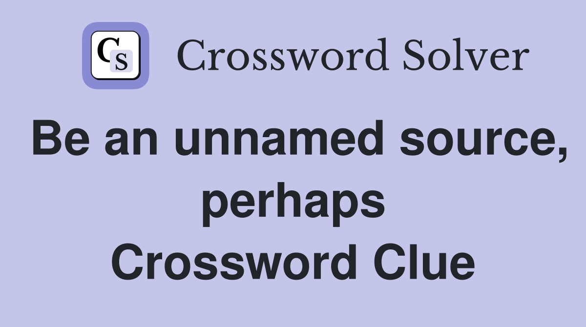 Be an unnamed source, perhaps Crossword Clue