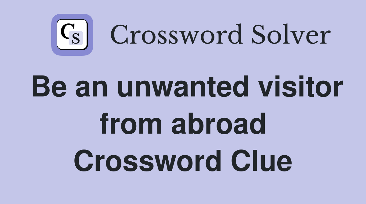 Be an unwanted visitor from abroad Crossword Clue