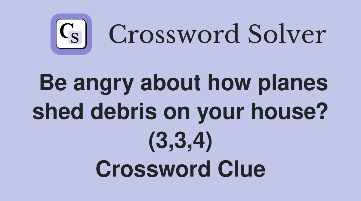 Be angry about how planes shed debris on your house? (3,3,4) Crossword Clue