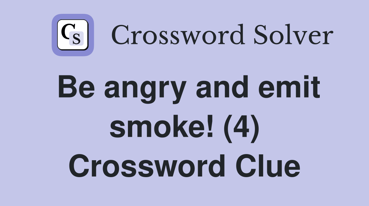 Be angry and emit smoke! (4) Crossword Clue