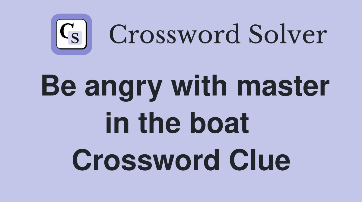 Be angry with master in the boat  Crossword Clue