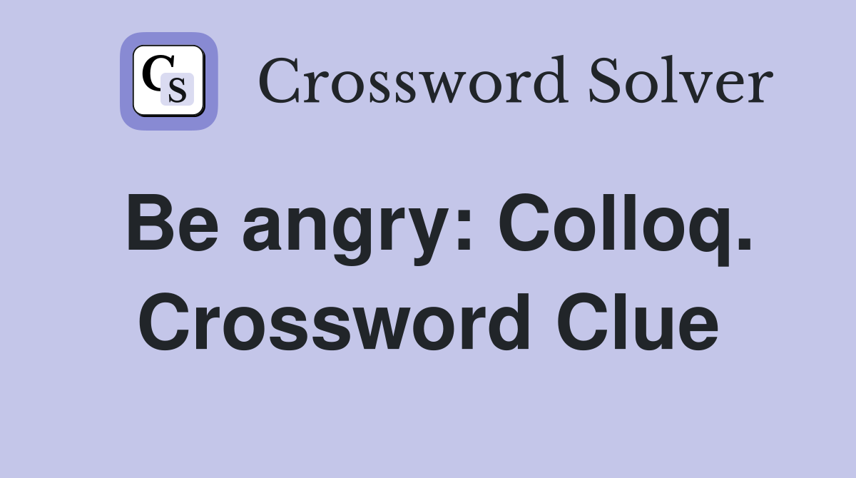 Be angry: Colloq. Crossword Clue