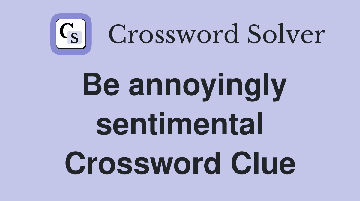 Be annoyingly sentimental Crossword Clue