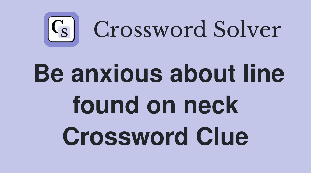 Be anxious about line found on neck Crossword Clue