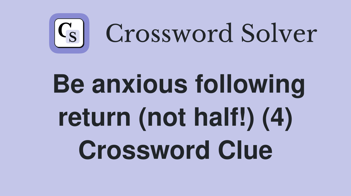 Be anxious following return (not half!) (4) Crossword Clue