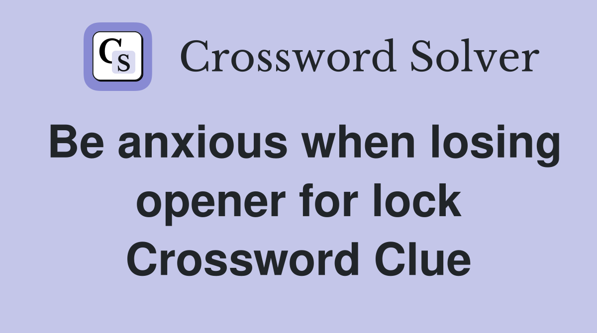 Be anxious when losing opener for lock Crossword Clue