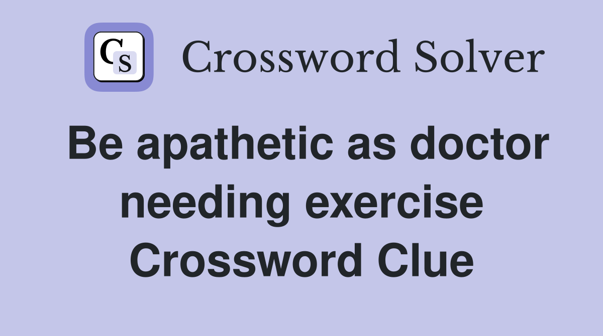 Be apathetic as doctor needing exercise Crossword Clue