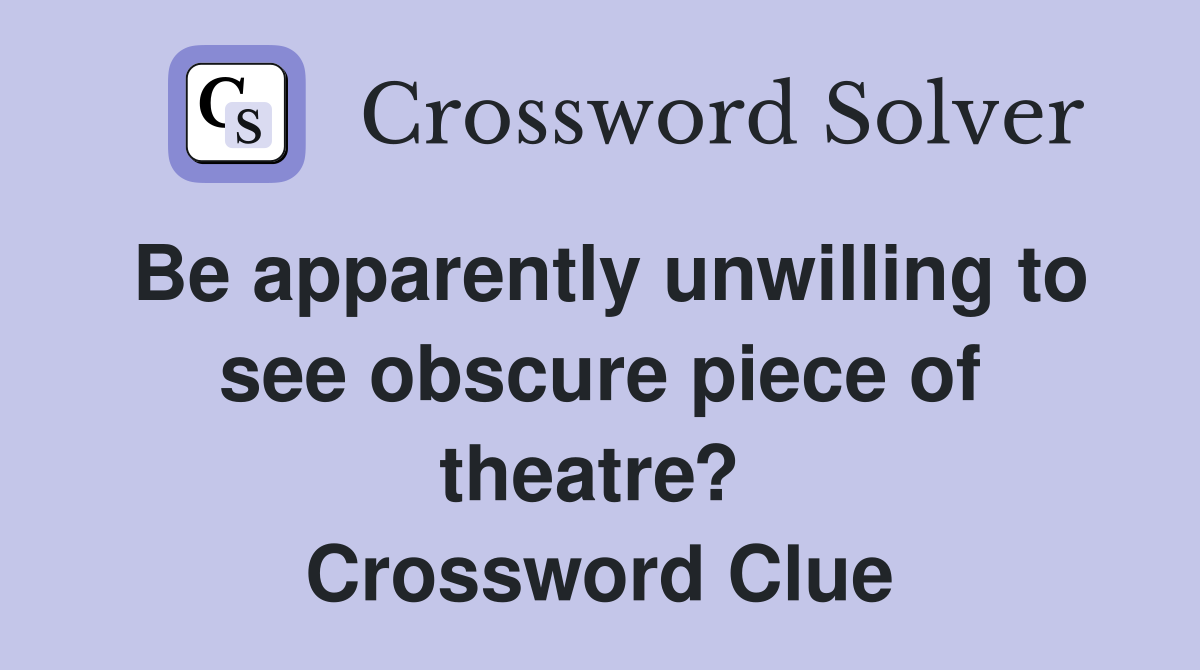 Be apparently unwilling to see obscure piece of theatre?  Crossword Clue