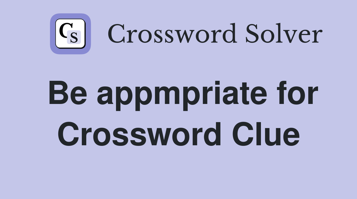 Be appmpriate for Crossword Clue