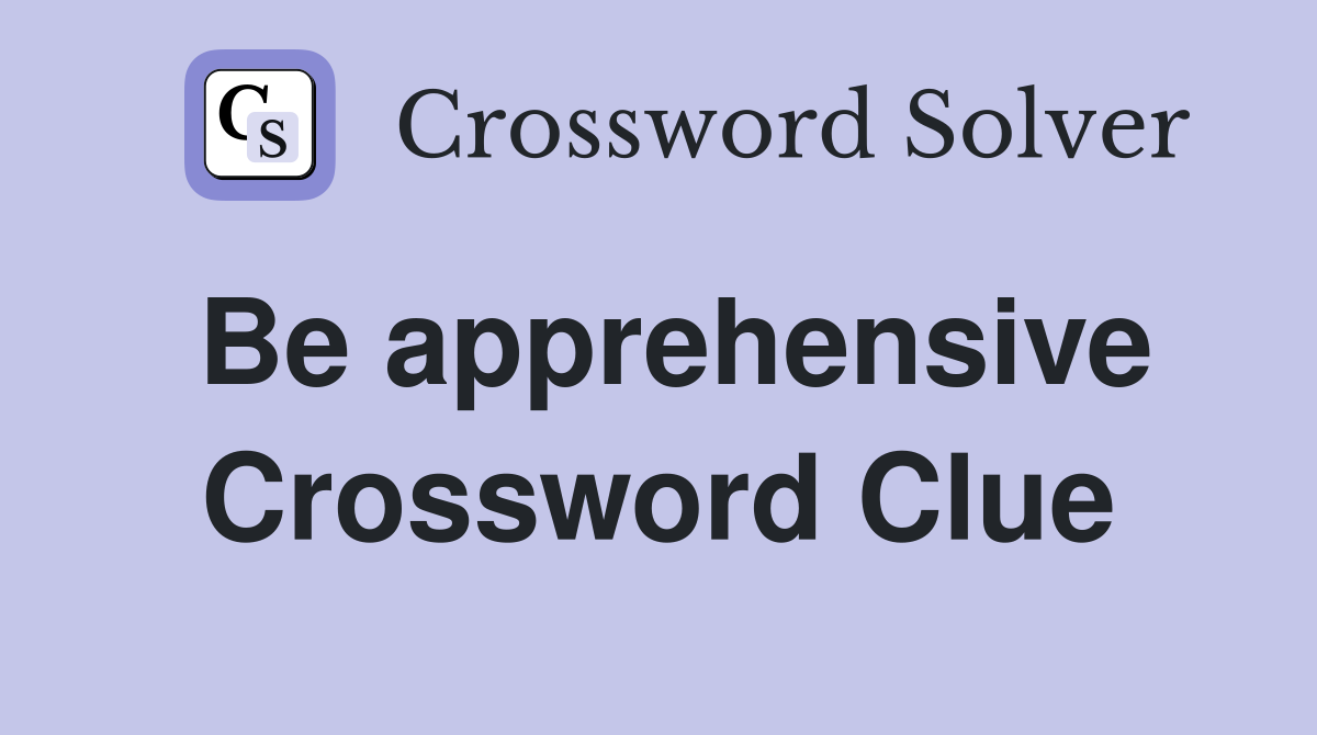 Be apprehensive Crossword Clue