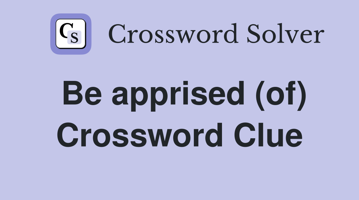 Be apprised (of) Crossword Clue