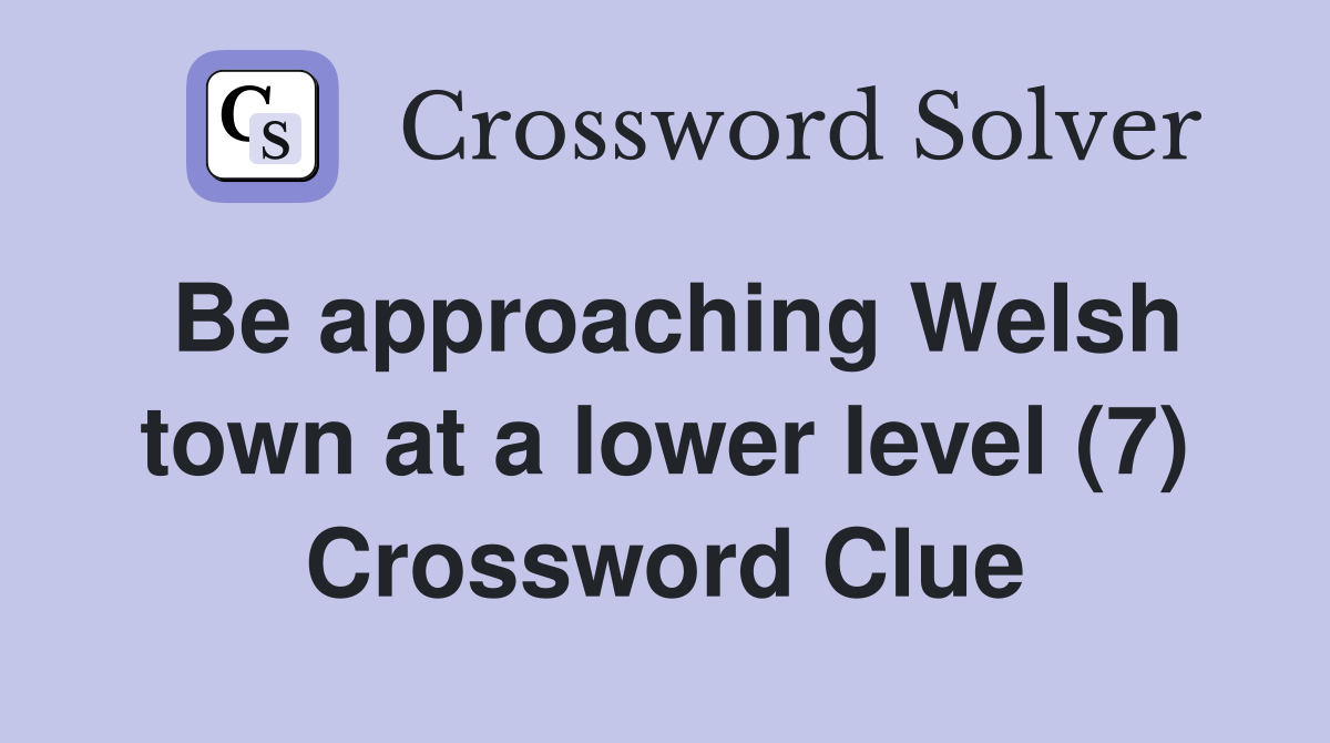 Be approaching Welsh town at a lower level (7) Crossword Clue