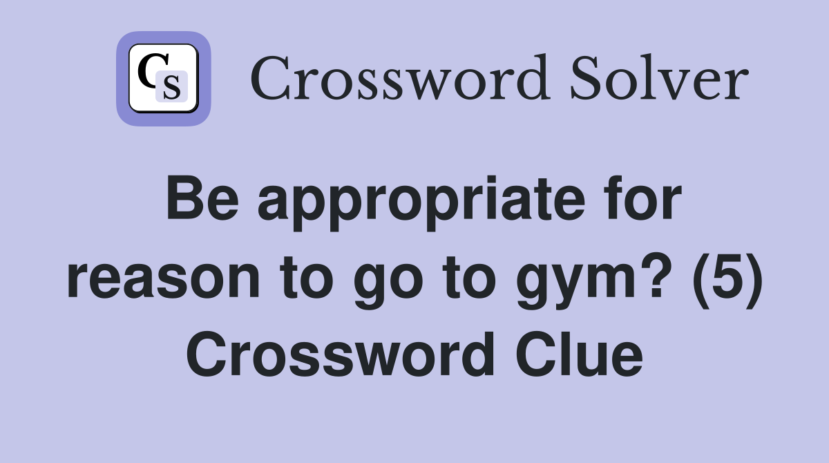 Be appropriate for reason to go to gym? (5) Crossword Clue