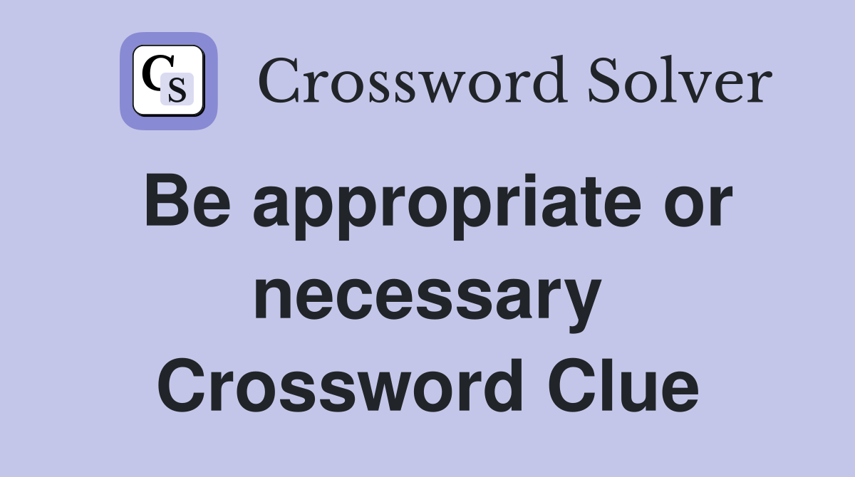 Be appropriate or necessary Crossword Clue