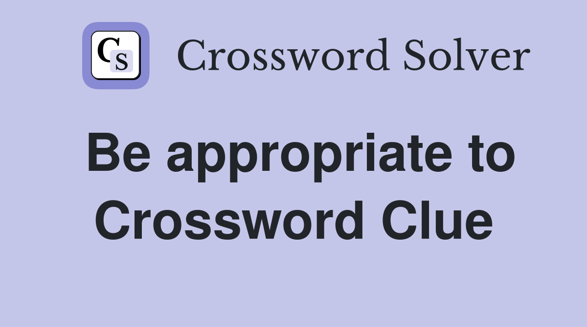 Be appropriate to Crossword Clue