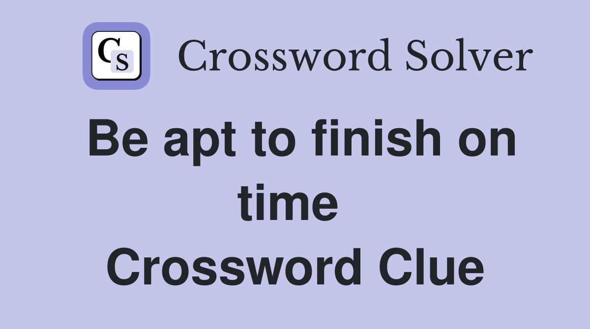 Be apt to finish on time  Crossword Clue
