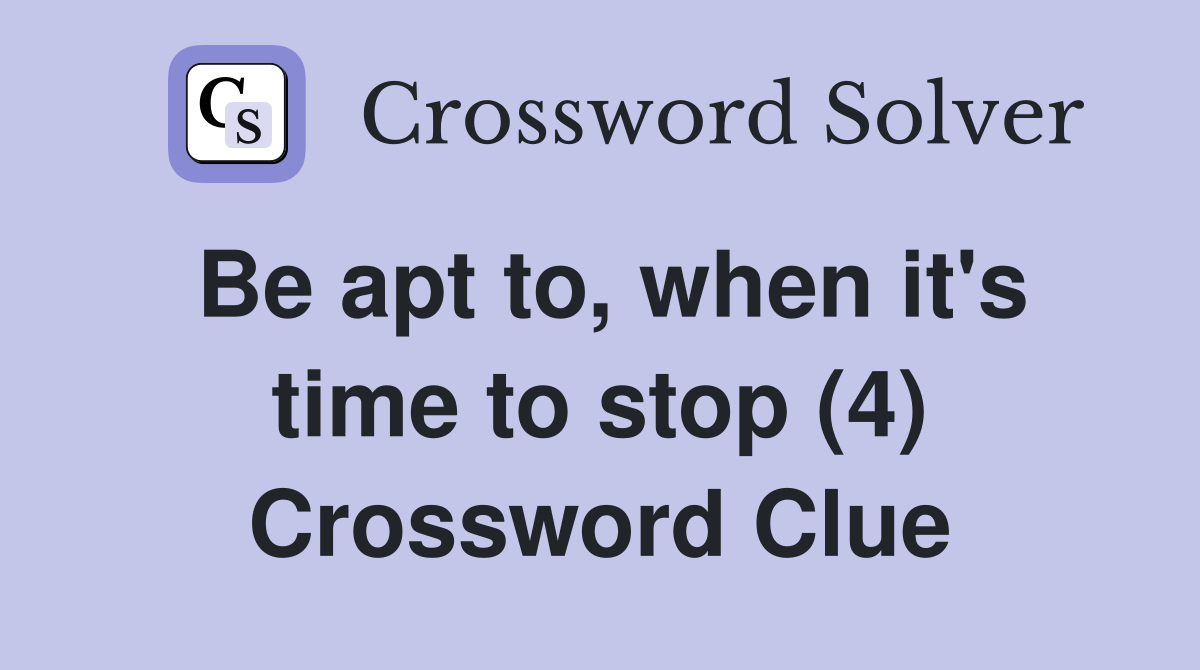 Be apt to, when it's time to stop (4) Crossword Clue