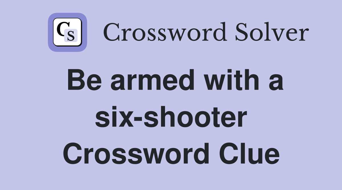 Be armed with a six-shooter Crossword Clue