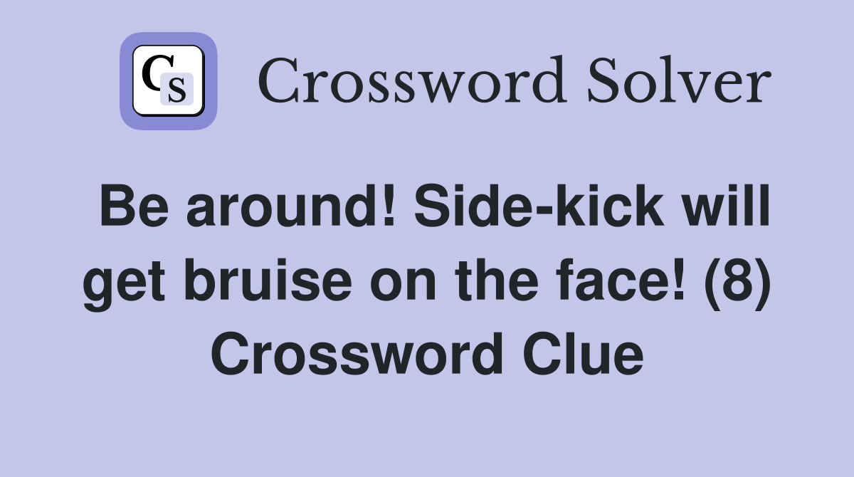 Be around! Side-kick will get bruise on the face! (8) Crossword Clue