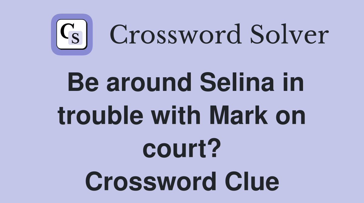 Be around Selina in trouble with Mark on court? Crossword Clue