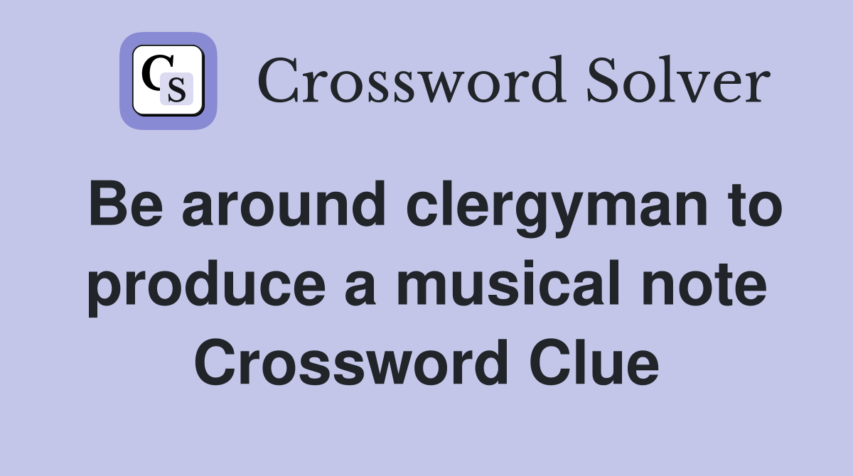 Be around clergyman to produce a musical note Crossword Clue