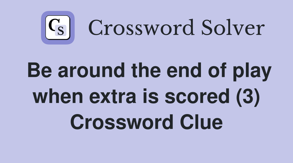 Be around the end of play when extra is scored (3) Crossword Clue