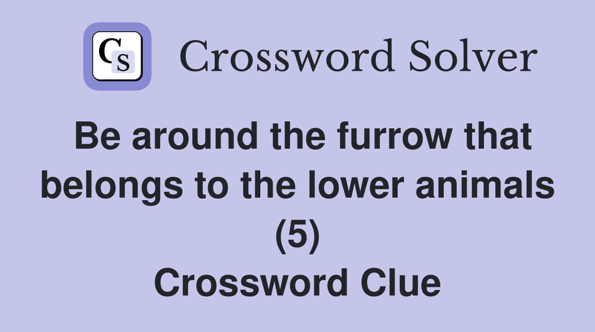 Be around the furrow that belongs to the lower animals (5) Crossword Clue