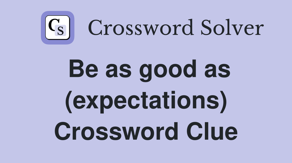 Be as good as (expectations) Crossword Clue