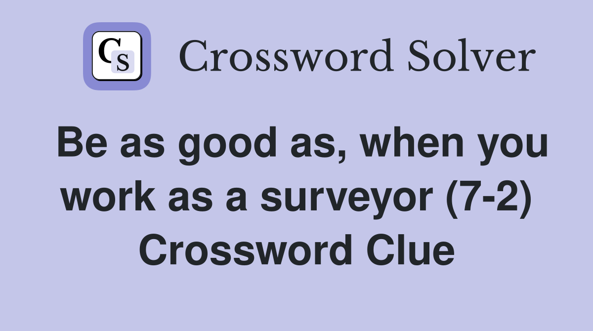 Be as good as, when you work as a surveyor (7-2) Crossword Clue