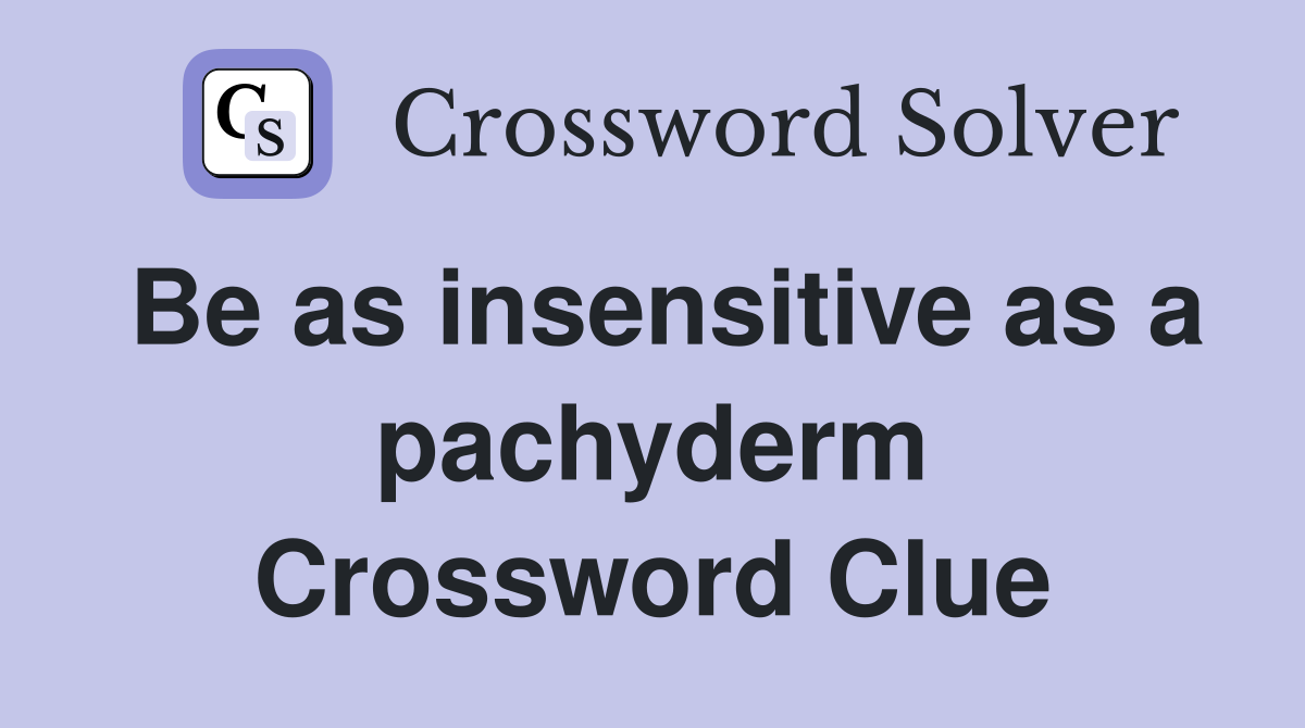 Be as insensitive as a pachyderm Crossword Clue