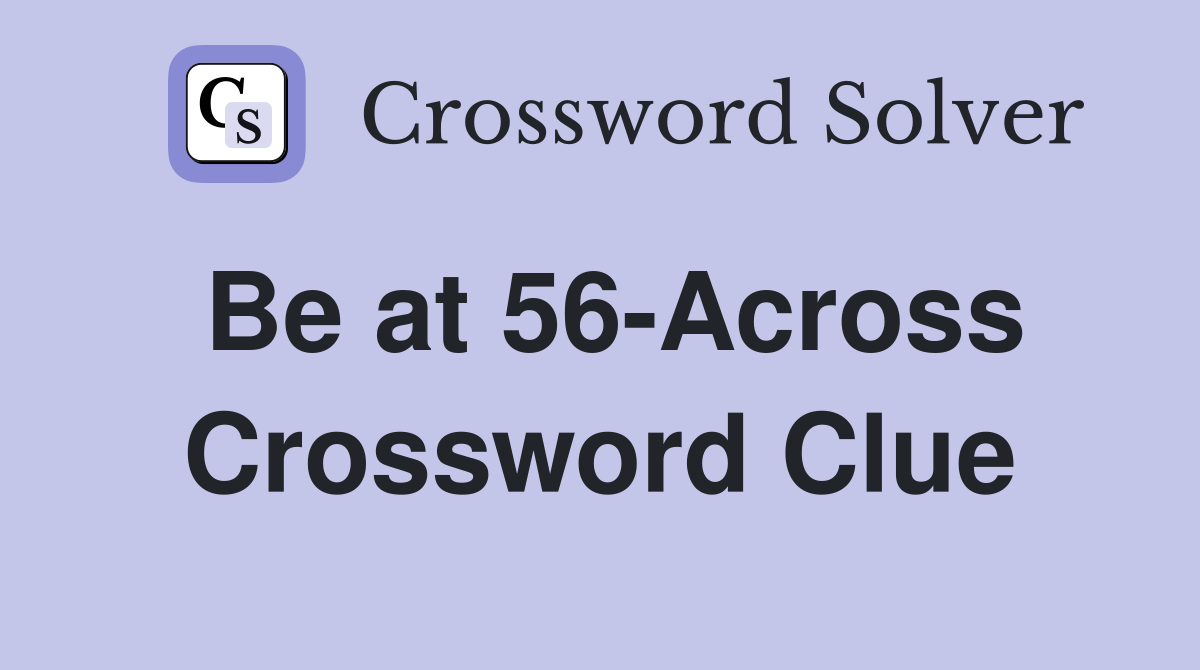 Be at 56-Across Crossword Clue