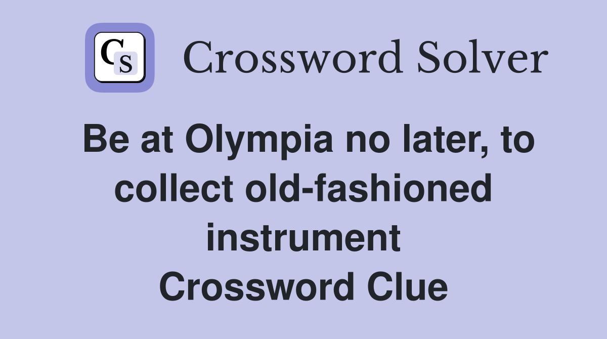 Be at Olympia no later, to collect old-fashioned instrument Crossword Clue
