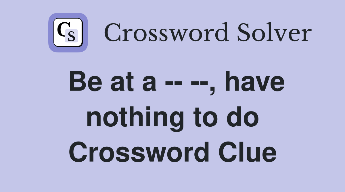 Be at a -- --, have nothing to do Crossword Clue