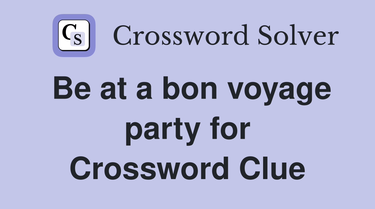 Be at a bon voyage party for Crossword Clue