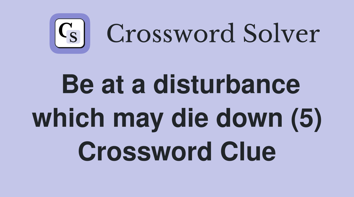Be at a disturbance which may die down (5) Crossword Clue