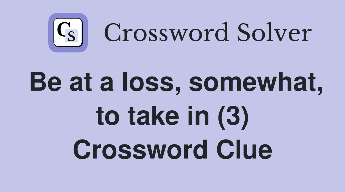 Be at a loss, somewhat, to take in (3) Crossword Clue