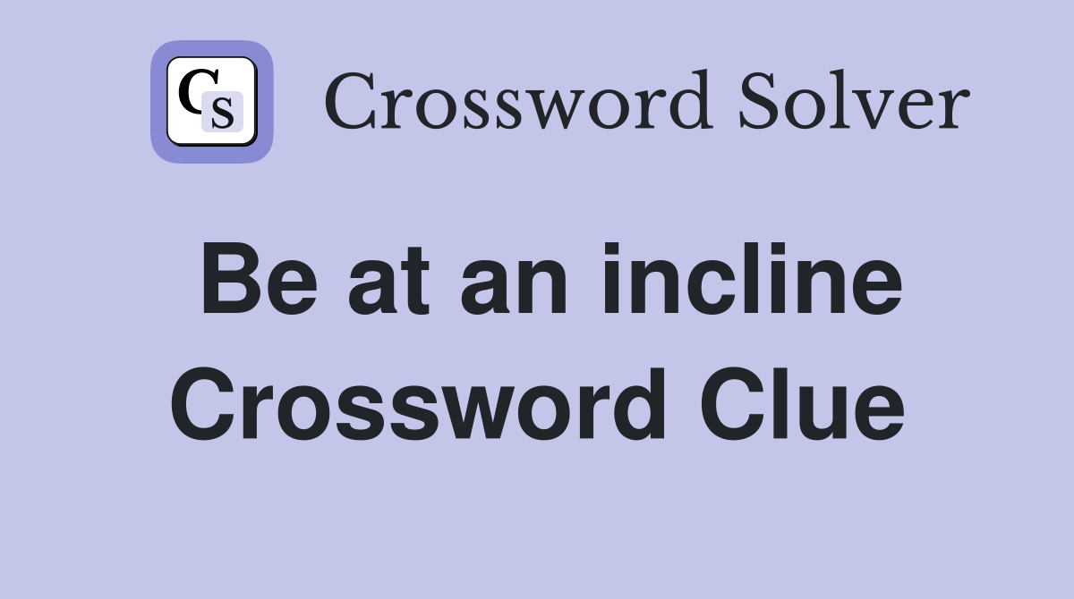 Be at an incline Crossword Clue