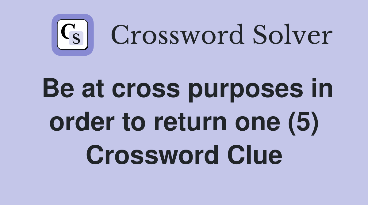 Be at cross purposes in order to return one (5) Crossword Clue