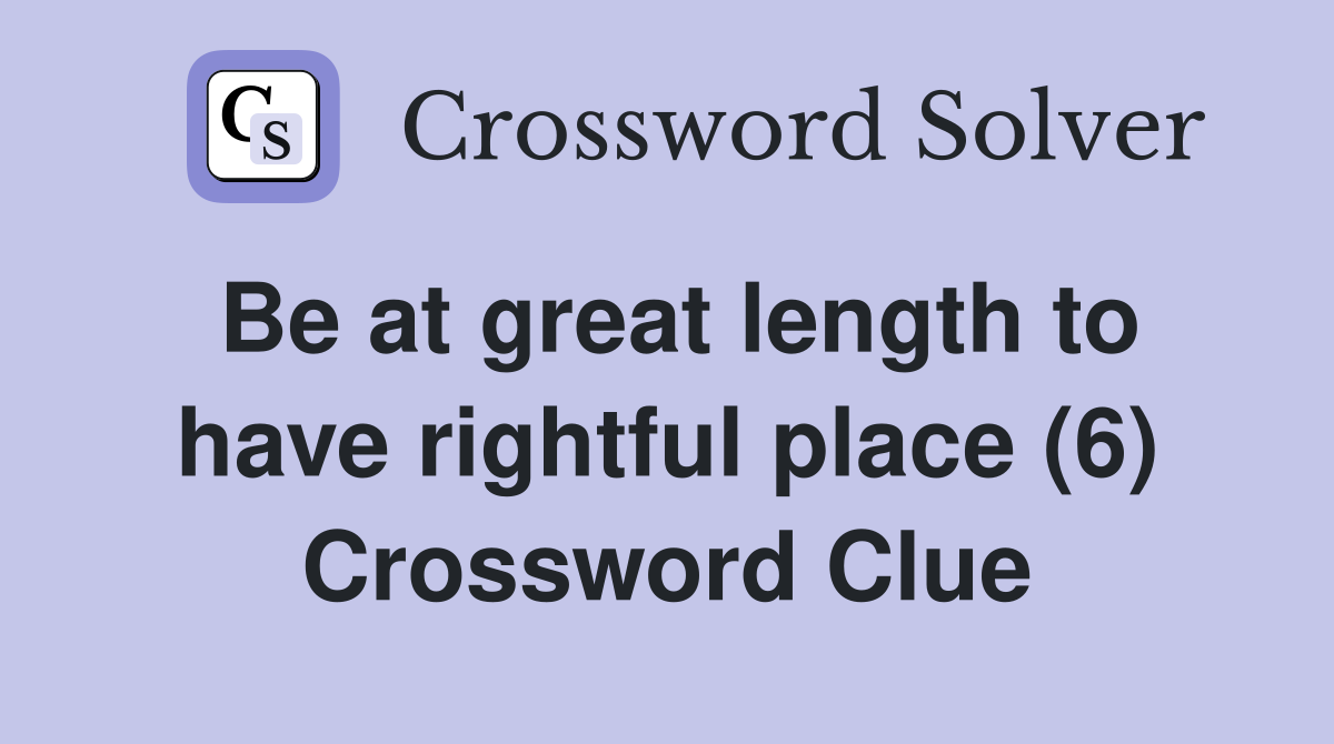 Be at great length to have rightful place (6) Crossword Clue