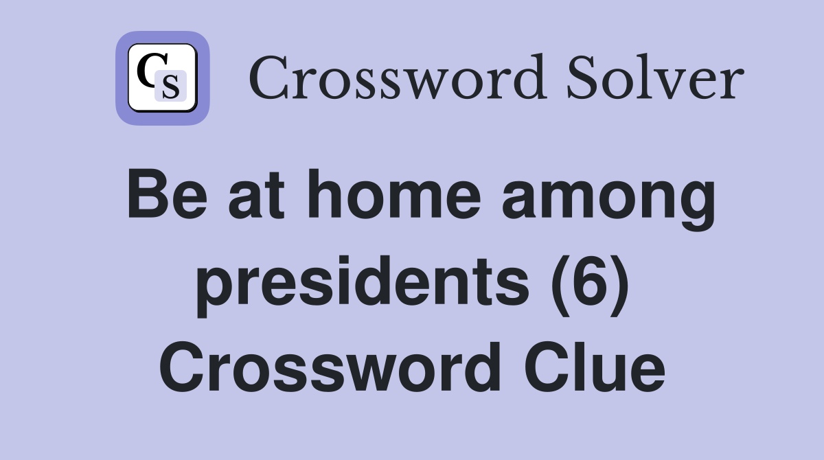 Be at home among presidents (6) Crossword Clue