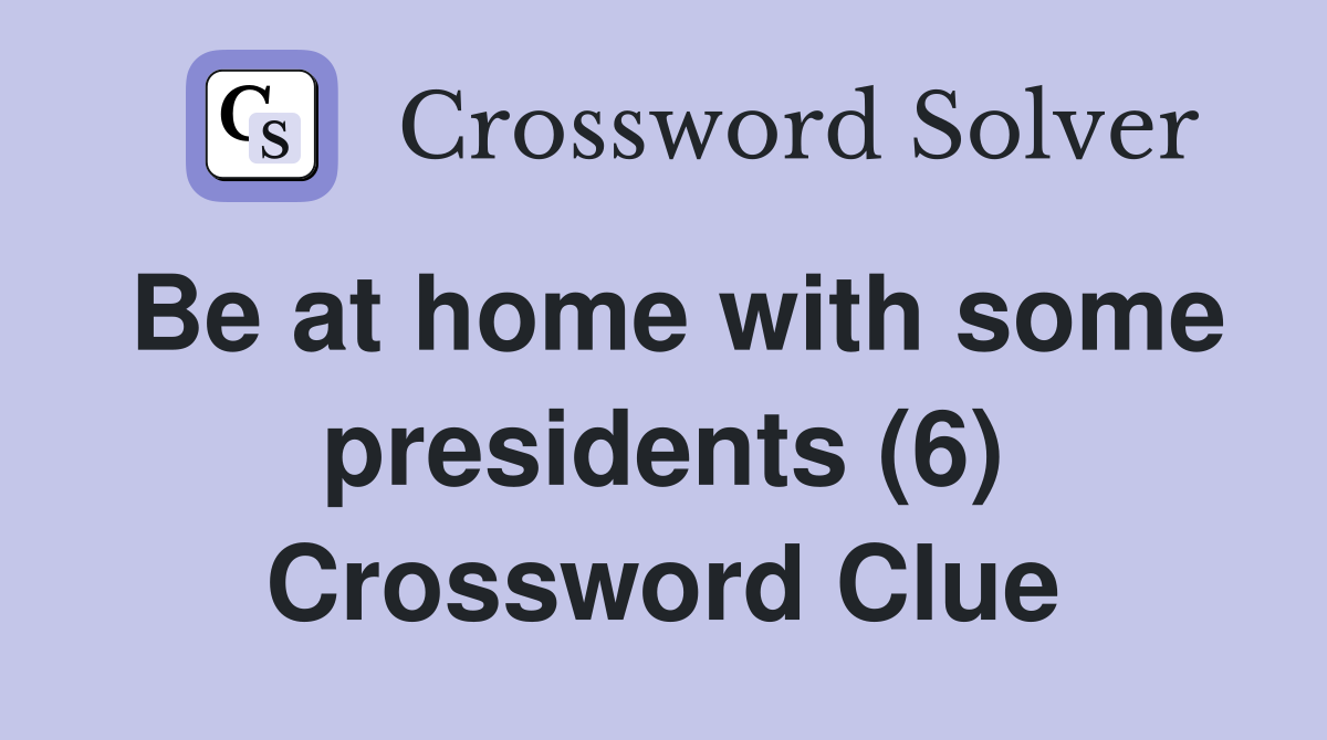 Be at home with some presidents (6) Crossword Clue