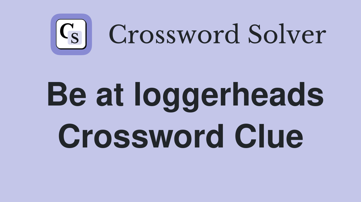 Be at loggerheads Crossword Clue
