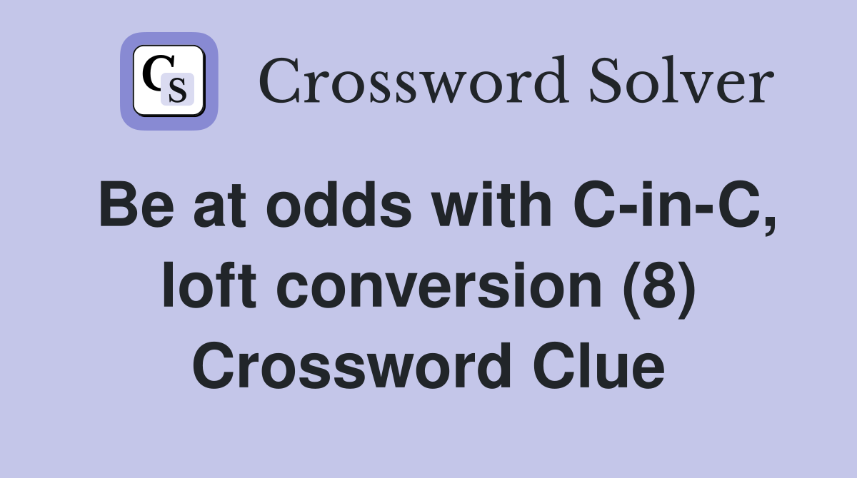 Be at odds with C-in-C, loft conversion (8) Crossword Clue