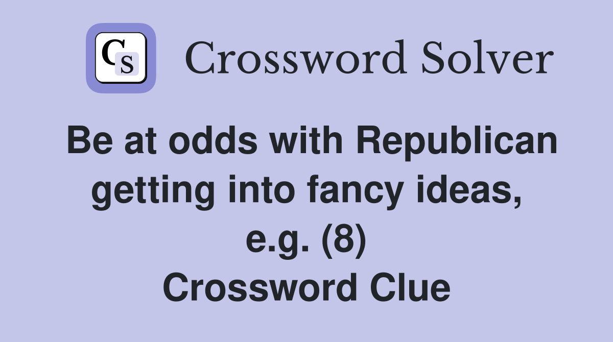 Be at odds with Republican getting into fancy ideas, e.g. (8) Crossword Clue