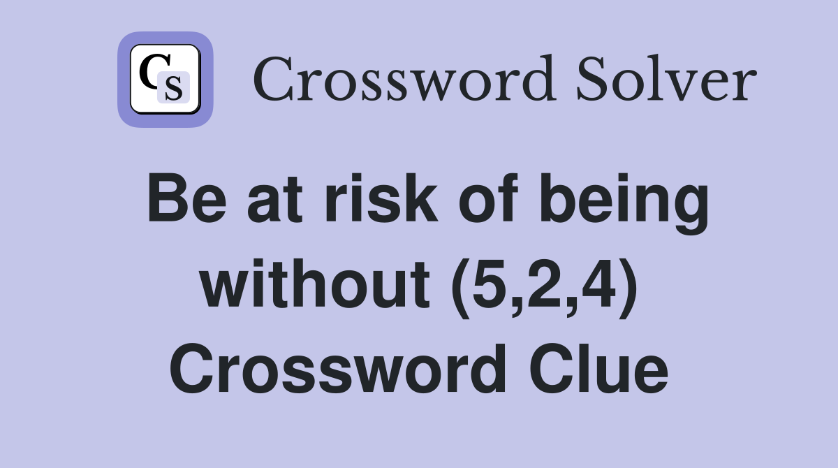 Be at risk of being without (5,2,4) Crossword Clue