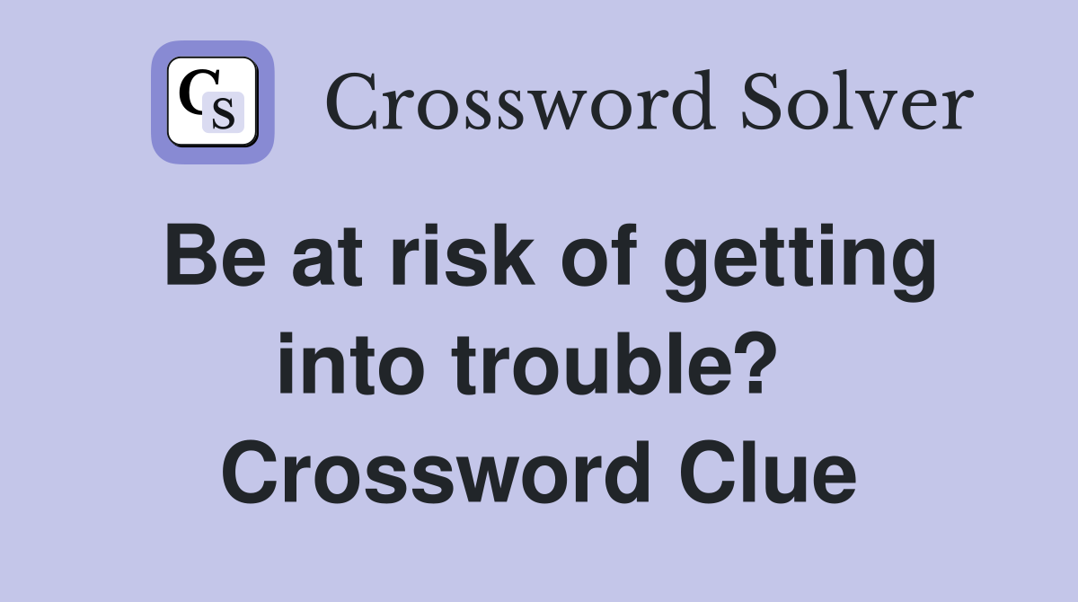 Be at risk of getting into trouble?  Crossword Clue