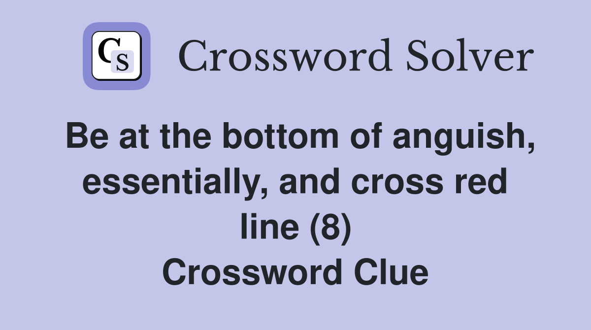 Be at the bottom of anguish, essentially, and cross red line (8) Crossword Clue