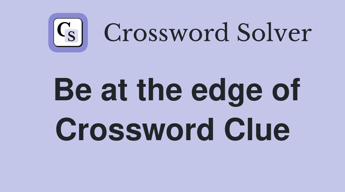 Be at the edge of Crossword Clue