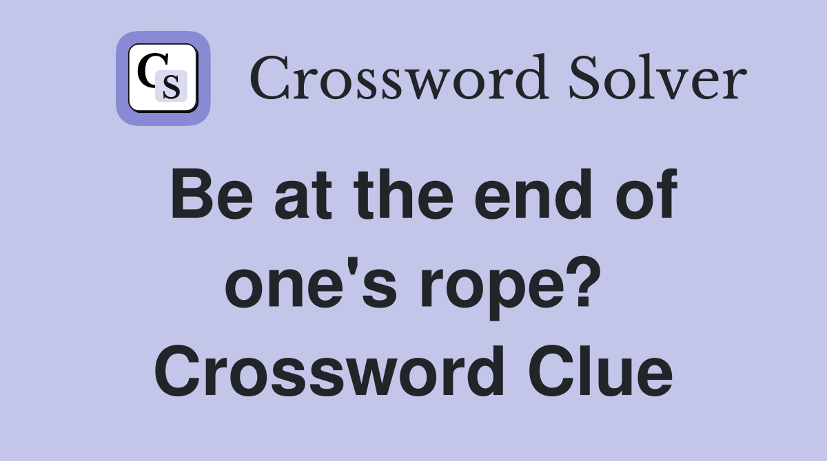 Be at the end of one's rope? Crossword Clue